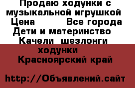 Продаю ходунки с музыкальной игрушкой › Цена ­ 500 - Все города Дети и материнство » Качели, шезлонги, ходунки   . Красноярский край